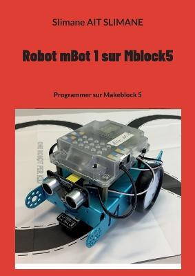 Robot mBot 1 sur Mblock5: Programmer sur Makeblock 5 - Slimane Ait Slimane - cover