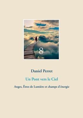 Un Pont vers le Ciel: Anges, Êtres de Lumière et champs d'énergie - Daniel Perret - cover