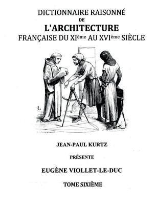 Dictionnaire Raisonné de l'Architecture Française du XIe au XVIe siècle Tome VI: Tome 6 - Eugène Viollet-Le-Duc - cover