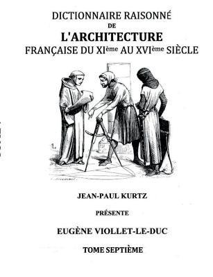 Dictionnaire Raisonné de l'Architecture Française du XIe au XVIe siècle Tome VII: Tome 7 - Eugène Viollet-Le-Duc - cover