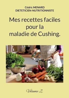 Mes recettes faciles pour la maladie de Cushing.: Volume 2. - Cédric Menard - cover