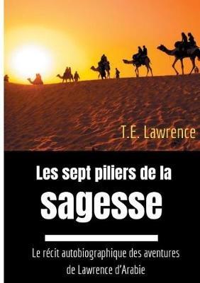 Les sept piliers de la sagesse: Le récit autobiographique des aventures de Lawrence d'Arabie - T E Lawrence - cover
