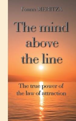 The mind above the line: The true power of the law of attraction - Yoann Meritza - cover