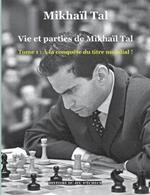 Vie et parties de Mikhaïl Tal: Tome 1: À la conquête du titre mondial !