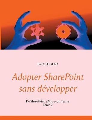 Adopter SharePoint sans développer: De SharePoint à Microsoft Teams -Tome 2 - Frank Poireau - cover