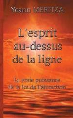 L'esprit au-dessus de la ligne: La vraie puissance de la loi de l'attraction