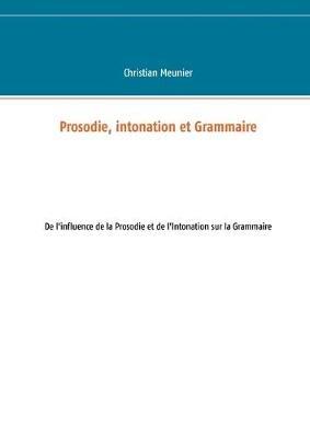 Prosodie, intonation et Grammaire: De l'influence de la Prosodie et de l'Intonation sur la Grammaire - Christian Meunier - cover