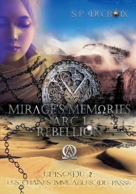 Mirage's Memories - Arc 1 Rebellion -: Episode 2 - Les chaines immuables du passe - S-P Decroix - cover