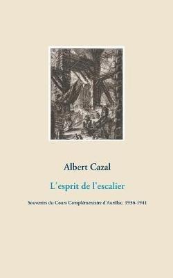 L'esprit de l'escalier: Souvenirs du Cours Complémentaire d'Aurillac. 1936-1941 - Albert Cazal - cover