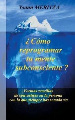 ¿Cómo reprogramar su mente subconsciente?: Formas sencillas de convertirse en la persona con la que siempre has soñado ser - Yoann Meritza - cover