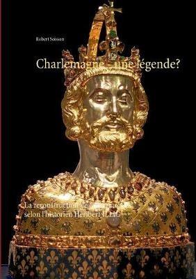 Charlemagne - une légende?: La reconstruction de la chronologie selon l'historien Heribert ILLIG - Robert Soisson - cover