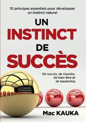 Un Instinct de Succès: 10 principes essentiels pour développer un instinct naturel de succès, de réussite, de bien-être et de leadership - Mac Kauka - cover