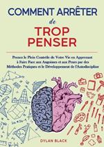 Comment Arrêter de Trop Penser: Prenez le Plein Contrôle de Votre Vie en Apprenant à Faire Face aux Angoisses et aux Peurs par des Méthodes Pratiques et le Développement de l'Autodiscipline