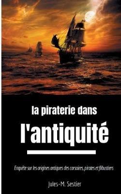 La piraterie dans l'Antiquité: Enquête sur les ancêtres des corsaires, pirates et flibustiers - Jules-M Sestier - cover