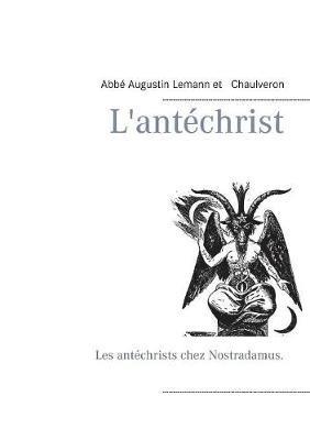 L'antéchrist: Les antéchrists chez Nostradamus. - Chaulveron,Abbé Augustin Lemann - cover