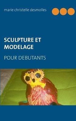 Sculpture et modelage pour débutant - Marie Christelle Desmolles - cover