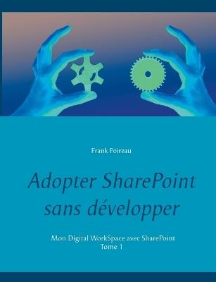 Adopter SharePoint sans développer: Mon Digital WorkSpace avec SharePoint - Frank Poireau - cover