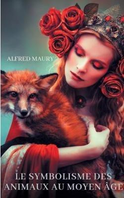 Le symbolisme des animaux au moyen âge: sociologie des représentations animalières dans la culture médiévale - Alfred Maury - cover