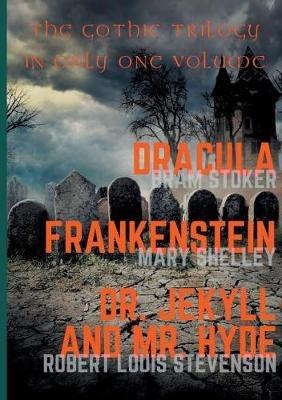 Dracula, Frankenstein, Dr. Jekyll and Mr. Hyde: The Gothic Trilogy in Only One Volume (complete and unabridged versions by Bram Stoker, Mary Shelley and Robert Louis Stevenson) - Mary Shelley,Bram Stoker,Robert Louis Stevenson - cover