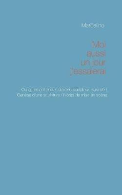 Moi aussi, un jour, j'essaierai !: Pourquoi je suis devenu sculpteur. - Marcelino - cover