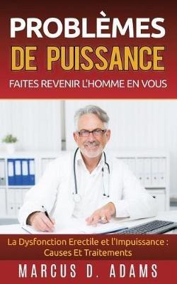 Problèmes de Puissance: Faites Revenir l'Homme En Vous: La Dysfonction Erectile et l'Impuissance: Causes Et Traitements - Marcus D Adams - cover