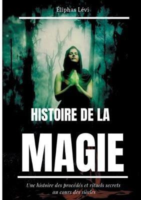 Histoire de la Magie: Une histoire des procédés et rituels secrets au cours des siècles (édition intégrale: 7 livres) - Eliphas Levi - cover