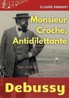 Monsieur Croche, Antidilettante: Les chroniques journalistiques de Claude Debussy, critique musical - Claude Debussy - cover