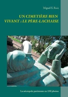 Un cimetière bien vivant: le Père-Lachaise: La nécropole parisienne en 150 photos - Miguel S Ruiz - cover