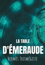 La Table d'émeraude: L'écrit fondateur de l'alchimie moderne par Hermès Trismégiste, suivi du commentaire qu'en fait Hortulain, célèbre alchimiste du XIVe siècle.