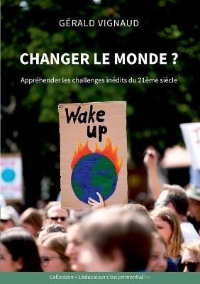 Changer le monde ?: Appréhender les challenges inédits du 21ème siècle - Gérald Vignaud - cover