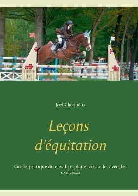 Lecons d'equitation: Guide pratique du cavalier, plat et obstacle, avec des exercices - Joel Choqueux - cover