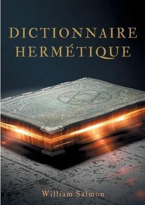 Dictionnaire hermétique: contenant l'explication des termes, fables, énigmes, emblèmes & manières de parler des vrais philosophes. - William Salmon - cover