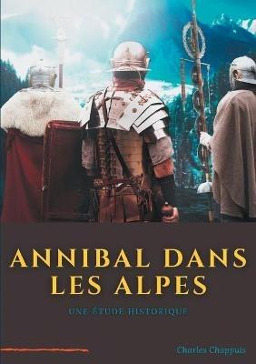 Annibal dans les Alpes: une etape majeure de la marche vers l'Italie de l'armee d'Hannibal Barca, realisee a la fin de l'annee 218 av. J.-C., au debut de la deuxieme guerre punique declenchee contre Rome - Charles Chappuis - cover