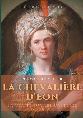 Memoires sur la chevaliere d'Eon: La verite sur les mysteres de sa vie, d'apres des documents authentiques, suivis de douze lettres inedites de Beaumarchais - Frederic Gaillardet - cover