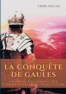 La conquête des Gaules: Analyse Raisonnée des Commentaires de Jules César - Léon Fallue - cover