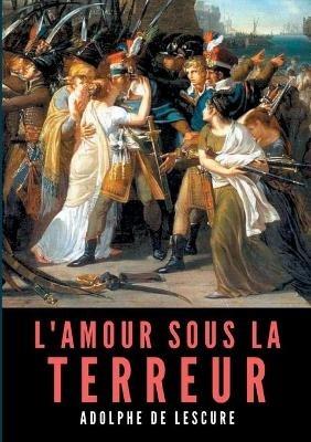 L'amour sous la Terreur: La societe francaise pendant la Revolution - Adolphe De Lescure - cover