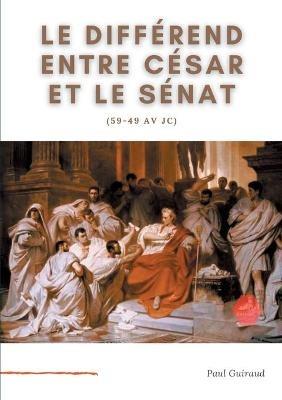 Le différend entre César et le Sénat (59-49 av JC): L'art, le patrimoine national, et l'Etat. - Paul Guiraud - cover