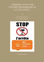 Libérez-vous de votre dépendance à l'alcool !: Demandez l'aide précieuse de l'Univers, allié à l'autosuggestion, et restez définitivement sobre !
