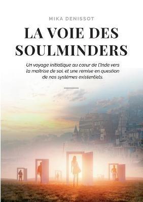 La voie des Soulminders: Un voyage initiatique au coeur de l'Inde vers la maîtrise de soi, et une remise en question de nos systèmes existentiels. - Mika Denissot - cover
