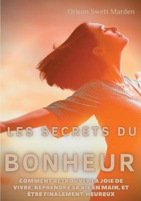 Les secrets du Bonheur: comment retrouver la joie de vivre, reprendre sa vie en main, et être finalement heureux - Orison Swett Marden - cover