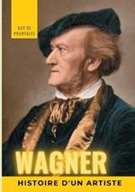 Wagner, histoire d'un artiste: la biographie de référence sur la vie de Richard Wagner, compositeur et chef d'orchestre allemand de la période romantique, particulièrement connu pour ses quatorze opéras et drames lyriques, dont les dix principaux sont régu