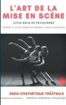 L'Art de la mise en scène: Essai d'esthétique théâtrale: émotions, médiations, réception(s) - Louis Becq de Fouquières - cover