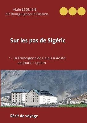 Sur les pas de Sigeric: 1 - La Francigena de Calais (France) a Aoste (Italie) - 44 jours, 1 134 km - Alain Lequien - cover