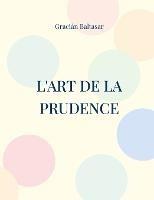 L'Art de la Prudence: un guide de management a visee strategique similaire aux ecrits de Machiavel et Sun Tzu sur l'art de la guerre - Gracian Baltasar - cover