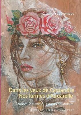 Nos larmes d'Aquarelle & Dans les yeux de Cassandre: roman épistolaire suivi d'une nouvelle - Cassandre de Leonvago - cover