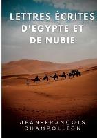 Lettres ecrites d'Egypte et de Nubie entre 1828 et 1829: La correspondance de Champollion, decouvreur de la Pierre de Rosette