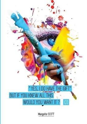 Yes I have the gift: And knowing all this, would you still wish to have it? - Margotte Scott - cover