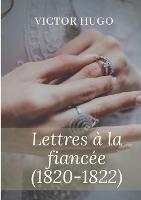 Lettres a la fiancee (1820-1822): oeuvres posthumes de Victor Hugo