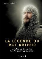 La Légende du roi Arthur: Tome I: Le Roman de Merlin - Les Enfances de Lancelot