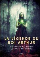 La Legende du roi Arthur: Tome 2: Les amours de Lancelot - Le roman de Galehaut